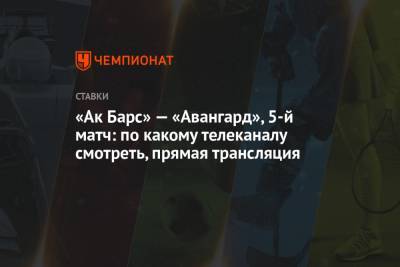 «Ак Барс» — «Авангард», 5-й матч: по какому телеканалу смотреть, прямая трансляция - championat.com