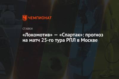 Денис Казанский - «Локомотив» — «Спартак»: прогноз на матч 25-го тура РПЛ в Москве - championat.com - Москва