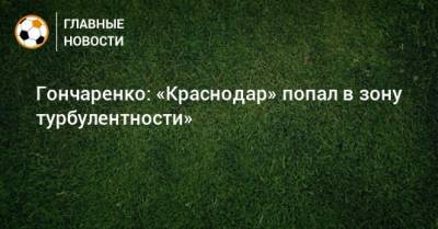 Виктор Гончаренко - Гончаренко: «Краснодар» попал в зону турбулентности» - bombardir.ru - Краснодар - Тула