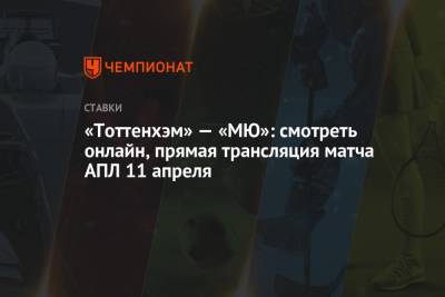 «Тоттенхэм» — «МЮ»: смотреть онлайн, прямая трансляция матча АПЛ 11 апреля - championat.com - Англия