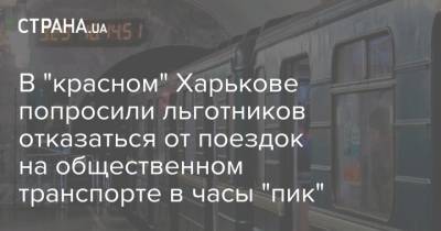 В "красном" Харькове попросили льготников отказаться от поездок на общественном транспорте в часы "пик" - strana.ua - Харьков