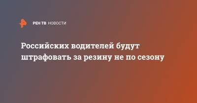 Российских водителей будут штрафовать за резину не по сезону - ren.tv