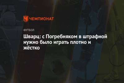 Сандро Шварц - Шварц: с Погребняком в штрафной нужно было играть плотно и жёстко - championat.com