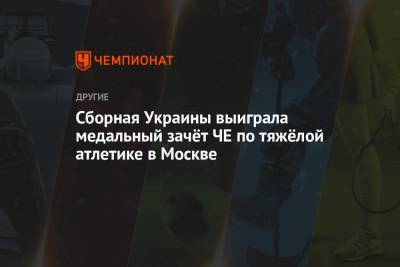 Сборная Украины выиграла медальный зачёт ЧЕ по тяжёлой атлетике в Москве - championat.com - Москва - Болгария