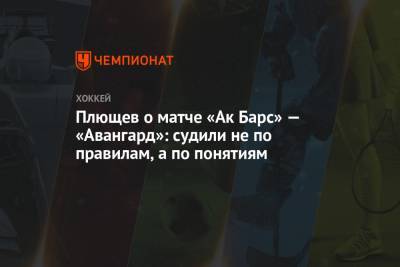 Владимир Плющев - Плющев о матче «Ак Барс» — «Авангард»: судили не по правилам, а по понятиям - championat.com