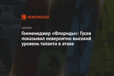 Никита Гусев - Генменеджер «Флориды»: Гусев показывал невероятно высокий уровень таланта в атаке - championat.com - шт.Флорида - шт.Нью-Джерси