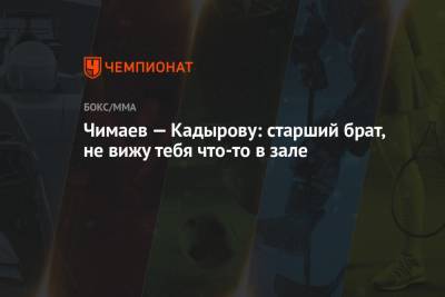 Рамзан Кадыров - Хамзат Чимаев - Чимаев — Кадырову: старший брат, не вижу тебя что-то в зале - championat.com - респ. Чечня