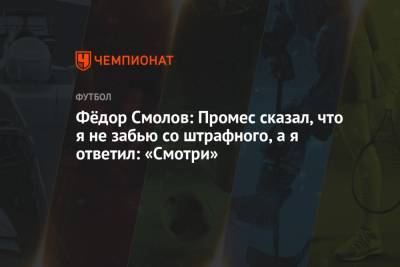 Федор Смолов - Фёдор Смолов: Промес сказал, что я не забью со штрафного, а я ответил: «Смотри» - championat.com