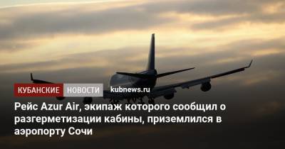 Самолет Azur Air, экипаж которого сообщил о разгерметизации кабины, приземлился в аэропорту Сочи - kubnews.ru - Сочи - Краснодарский край