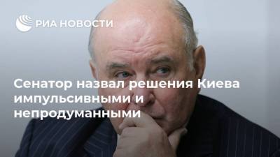 Григорий Карасин - Сенатор назвал решения Киева импульсивными и непродуманными - ria.ru - Москва - Украина - Киев