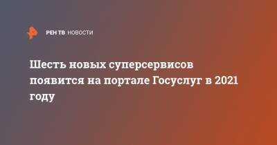 Дмитрий Чернышенко - Шесть новых суперсервисов появится на портале Госуслуг в 2021 году - ren.tv - Россия