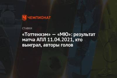 Гарри Кейн - Дин Хендерсон - Уго Льорис - Сон Хын Мин - «Тоттенхэм» — «МЮ»: результат матча АПЛ 11.04.2021, кто выиграл, авторы голов - championat.com - Лондон
