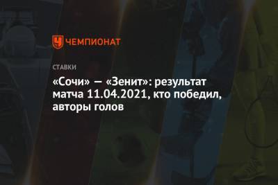 Никита Бурмистров - «Сочи» — «Зенит»: результат матча 11.04.2021, кто победил, авторы голов - championat.com - Сочи
