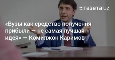 «Вузы как средство получения прибыли — не самая лучшая идея» — Комилжон Каримов - gazeta.uz - Узбекистан