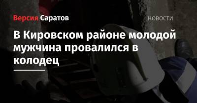В Кировском районе молодой мужчина провалился в колодец - nversia.ru - Саратов