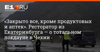 «Закрыто все, кроме продуктовых и аптек». Ресторатор из Екатеринбурга — о тотальном локдауне в Чехии - e1.ru - Екатеринбург - Прага