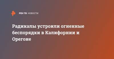 Радикалы устроили огненные беспорядки в Калифорнии и Орегоне - ren.tv - США - шт. Калифорния - штат Орегон