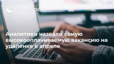 Аналитики назвали самую высокооплачиваемую вакансию на удаленке в апреле - ria.ru - Москва - Россия - Кипр