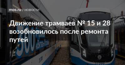 Максим Ликсутов - Движение трамваев № 15 и 28 возобновилось после ремонта путей - mos.ru - Москва