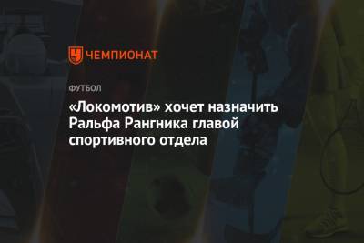 Ральф Рангник - «Локомотив» хочет назначить Ральфа Рангника главой спортивного отдела - championat.com - Москва