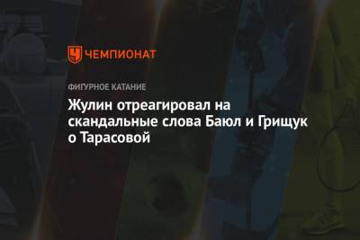 Татьяна Тарасова - Александр Жулин - Оксана Баюл - Оксана Грищук - Жулин отреагировал на скандальные слова Баюл и Грищук о Тарасовой - championat.com