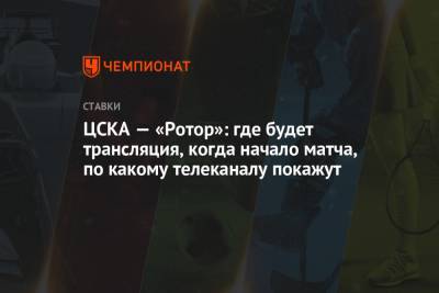 ЦСКА — «Ротор»: где будет трансляция, когда начало матча, по какому телеканалу покажут - championat.com