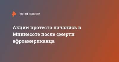 Джордж Флойд - Акции протеста начались в Миннесоте после смерти афроамериканца - ren.tv - США - USA - шт. Миннесота
