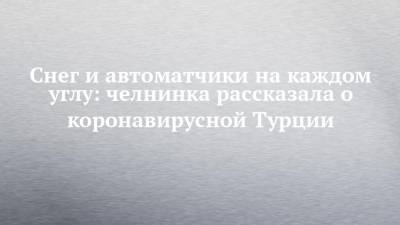 Снег и автоматчики на каждом углу: челнинка рассказала о коронавирусной Турции - chelny-izvest.ru - Турция - Стамбул