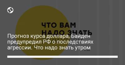 Борис Давиденко - Прогноз курса доллара, Байден предупредил РФ о последствиях агрессии. Что надо знать утром - liga.net