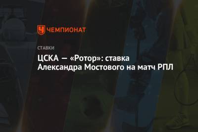 Александр Мостовой - ЦСКА — «Ротор»: ставка Александра Мостового на матч РПЛ - championat.com - Тула - Хабаровск - Тамбов