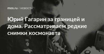Юрий Гагарин - Юрий Гагарин за границей и дома. Рассматриваем редкие снимки космонавта - mos.ru - Москва - Финляндия - Болгария - Чсср