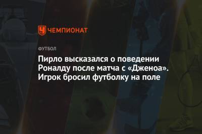 Криштиану Роналду - Андреа Пирло - Пирло высказался о поведении Роналду после матча с «Дженоа». Игрок бросил футболку на поле - championat.com - Португалия