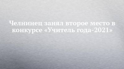 Челнинец занял второе место в конкурсе «Учитель года-2021» - chelny-izvest.ru - респ. Татарстан - Набережные Челны