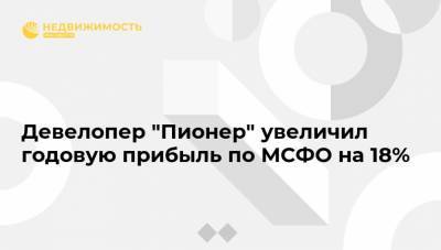 Девелопер "Пионер" увеличил годовую прибыль по МСФО на 18% - realty.ria.ru - Москва - Санкт-Петербург - Строительство
