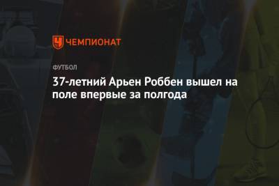 37-летний Арьен Роббен вышел на поле впервые за полгода - championat.com - Голландия - Мадрид