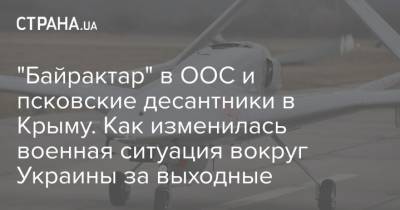 "Байрактар" в ООС и псковские десантники в Крыму. Как изменилась военная ситуация вокруг Украины за выходные - strana.ua - Крым - ДНР - ЛНР - Донбасс
