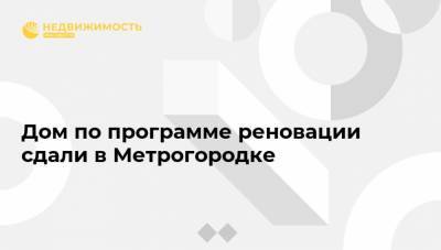 Дом по программе реновации сдали в Метрогородке - realty.ria.ru - Москва - Строительство