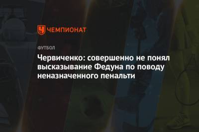 Андрей Червиченко - Червиченко: совершенно не понял высказывание Федуна по поводу неназначенного пенальти - championat.com