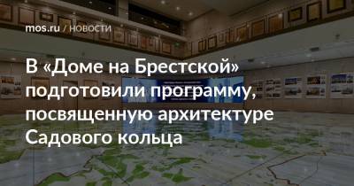 Сергей Левкин - В «Доме на Брестской» подготовили программу, посвященную архитектуре Садового кольца - mos.ru - Москва
