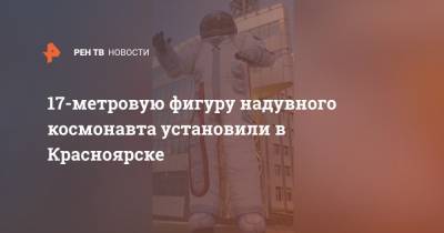 17-метровую фигуру надувного космонавта установили в Красноярске - ren.tv - Красноярск