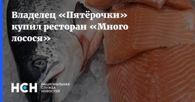 Игорь Шехтерман - Владелец «Пятёрочки» купил ресторан «Много лосося» - nsn.fm