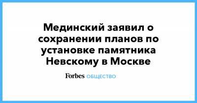 Александр Невский - Феликс Дзержинский - Мединский заявил о сохранении планов по установке памятника Невскому в Москве - forbes.ru - Москва - Ленинградская обл. - Псковская обл.