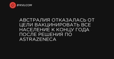 Скотт Моррисон - Австралия отказалась от цели вакцинировать все население к концу года после решения по AstraZeneca - bykvu.com - Австралия - Канберра