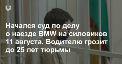 Начался суд по делу о наезде BMW на силовиков 11 августа. Водителю грозит до 25 лет тюрьмы - news.tut.by