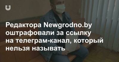 Редактора Newgrodno.by оштрафовали за ссылку на телеграм-канал, который нельзя называть - news.tut.by