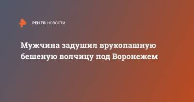 Мужчина задушил врукопашную бешеную волчицу под Воронежем - ren.tv - Воронеж - Воронежская обл. - Борисоглебск