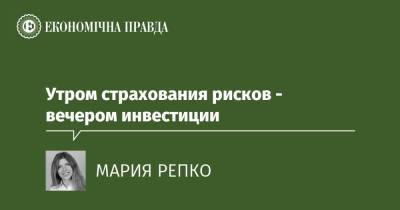 Утром страхования рисков - вечером инвестиции - epravda.com.ua - Донбасс