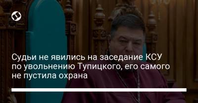 Владимир Зеленский - Александр Тупицкий - Судьи не явились на заседание КСУ по увольнению Тупицкого, его самого не пустила охрана - liga.net