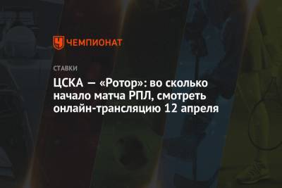 ЦСКА — «Ротор»: во сколько начало матча РПЛ, смотреть онлайн-трансляцию 12 апреля - championat.com