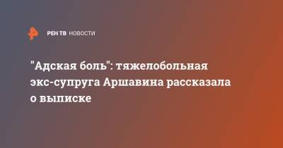 Андрей Аршавин - Алиса Аршавина - "Адская боль": тяжелобольная экс-супруга Аршавина рассказала о выписке - ren.tv